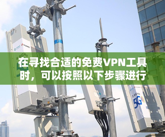 在寻找合适的免费VPN工具时,可以按照以下步骤进行 在寻找合适的免费VPN工具时,可以按照以下步骤进行