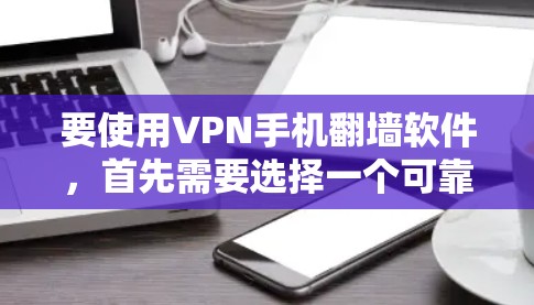 要使用VPN手机翻墙软件,首先需要选择一个可靠的VPN服务提供商,并按照以下步骤进行配置 要使用VPN手机翻墙软件,首先需要选择一个可靠的VPN服务提供商,并按照以下步骤进行配置