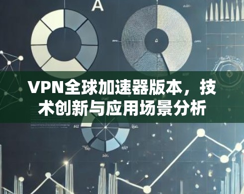 VPN全球加速器版本，技术创新与应用场景分析