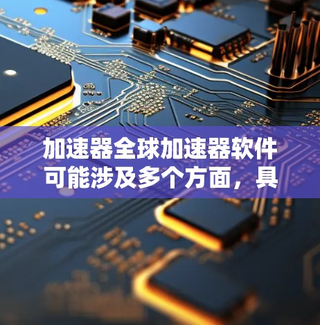 加速器全球加速器软件可能涉及多个方面,具体取决于你所指的加速器类型和用途。以下是一些可能的解释和相关信息 加速器全球加速器软件可能涉及多个方面,具体取决于你所指的加速器类型和用途。以下是一些可能的解释和相关信息