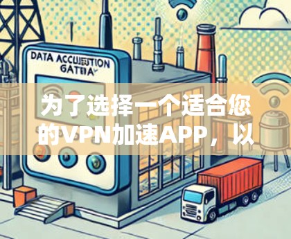 为了选择一个适合您的VPN加速APP，以下是根据您的需求整理出的关键点和解决方案