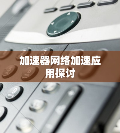 加速器网络加速应用探讨 加速器网络加速应用探讨