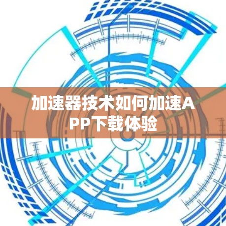 加速器技术如何加速APP下载体验
