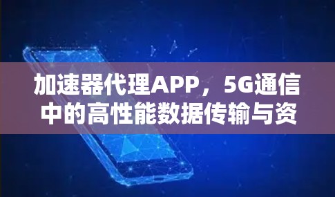加速器代理APP，5G通信中的高性能数据传输与资源优化