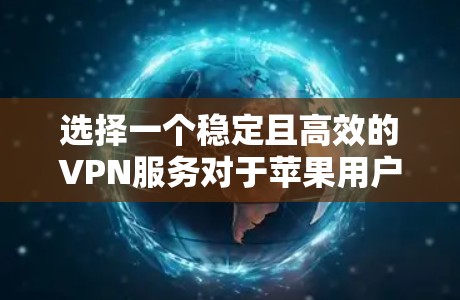 选择一个稳定且高效的VPN服务对于苹果用户来说非常重要。以下是针对VPN苹果线路的几个关键点和推荐 选择一个稳定且高效的VPN服务对于苹果用户来说非常重要。以下是针对VPN苹果线路的几个关键点和推荐
