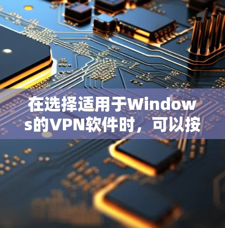 在选择适用于Windows的VPN软件时，可以按照以下步骤进行