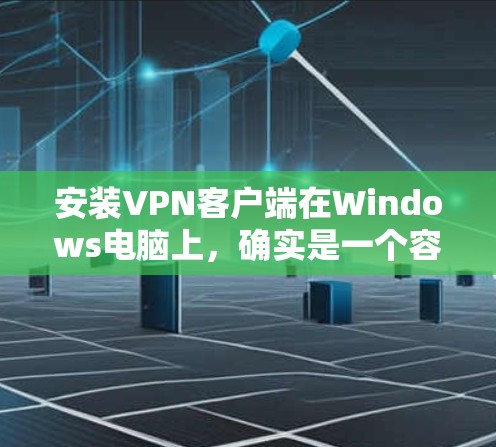 安装VPN客户端在Windows电脑上，确实是一个容易但需要注意步骤的过程。以下是详细的步骤指南