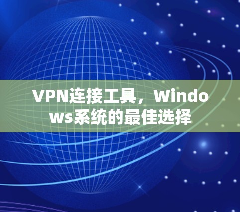 VPN连接工具,Windows系统的最佳选择 VPN连接工具,Windows系统的最佳选择