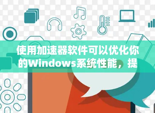 使用加速器软件可以优化你的Windows系统性能,提升处理速度和资源使用效率。以下是一些常见的加速器软件和它们的特点,供你参考 使用加速器软件可以优化你的Windows系统性能,提升处理速度和资源使用效率。以下是一些常见的加速器软件和它们的特点,供你参考