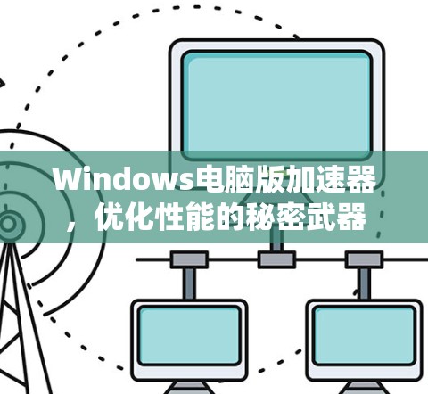 Windows电脑版加速器，优化性能的秘密武器
