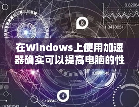 在Windows上使用加速器确实可以提高电脑的性能，但为了确保顺利使用，以下分步教程可以帮助您顺利完成