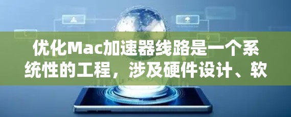 优化Mac加速器线路是一个系统性的工程,涉及硬件设计、软件优化、性能评估等多个方面。以下是一个有条理的优化步骤指南,帮助您全面提升加速器的性能 优化Mac加速器线路是一个系统性的工程,涉及硬件设计、软件优化、性能评估等多个方面。以下是一个有条理的优化步骤指南,帮助您全面提升加速器的性能