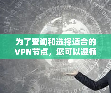 为了查询和选择适合的VPN节点，您可以遵循以下步骤