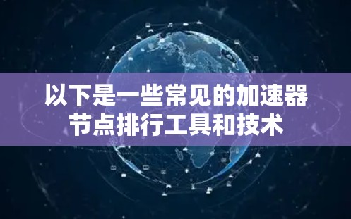 以下是一些常见的加速器节点排行工具和技术 以下是一些常见的加速器节点排行工具和技术