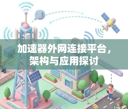 加速器外网连接平台,架构与应用探讨 加速器外网连接平台,架构与应用探讨