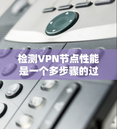 检测VPN节点性能是一个多步骤的过程,涵盖了从基础到高级的测试方法和工具。以下是优化后的步骤指南,帮助您全面评估和提升VPN节点的性能 检测VPN节点性能是一个多步骤的过程,涵盖了从基础到高级的测试方法和工具。以下是优化后的步骤指南,帮助您全面评估和提升VPN节点的性能