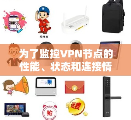 为了监控VPN节点的性能、状态和连接情况,可以选择以下工具,根据团队的技术水平和预算进行综合考虑 为了监控VPN节点的性能、状态和连接情况,可以选择以下工具,根据团队的技术水平和预算进行综合考虑