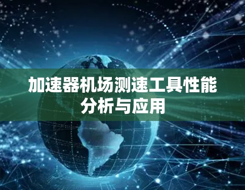 加速器机场测速工具性能分析与应用 加速器机场测速工具性能分析与应用