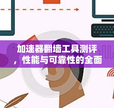 加速器翻墙工具测评,性能与可靠性的全面分析 加速器翻墙工具测评,性能与可靠性的全面分析