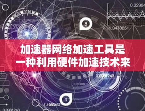 加速器网络加速工具是一种利用硬件加速技术来提升网络性能的解决方案,广泛应用于数据中心、云计算和高并发网络任务中。以下是对这一技术的详细分析和总结 加速器网络加速工具是一种利用硬件加速技术来提升网络性能的解决方案,广泛应用于数据中心、云计算和高并发网络任务中。以下是对这一技术的详细分析和总结