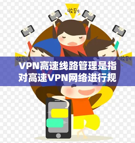 VPN高速线路管理是指对高速VPN网络进行规划、实施、监控和优化的全过程,确保网络性能、安全性和稳定性。以下是VPN高速线路管理的主要步骤和注意事项 VPN高速线路管理是指对高速VPN网络进行规划、实施、监控和优化的全过程,确保网络性能、安全性和稳定性。以下是VPN高速线路管理的主要步骤和注意事项