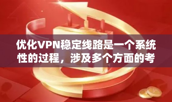 优化VPN稳定线路是一个系统性的过程，涉及多个方面的考虑和调整。以下是优化VPN稳定线路的分步指南，帮助您实现更高效、更可靠的VPN连接