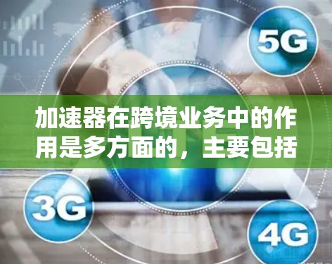 加速器在跨境业务中的作用是多方面的,主要包括以下几个关键点 加速器在跨境业务中的作用是多方面的,主要包括以下几个关键点