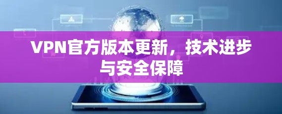 VPN官方版本更新,技术进步与安全保障 VPN官方版本更新,技术进步与安全保障