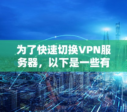 为了快速切换VPN服务器,以下是一些有效的方法和步骤,帮助您轻松实现 为了快速切换VPN服务器,以下是一些有效的方法和步骤,帮助您轻松实现