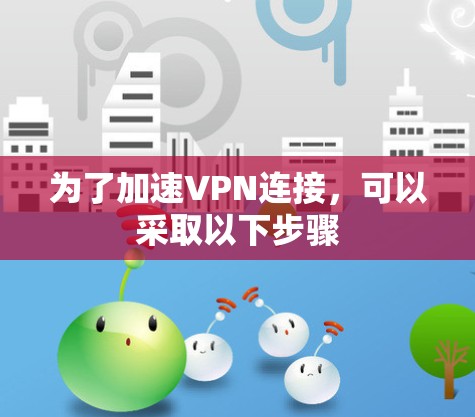 为了加速VPN连接，可以采取以下步骤