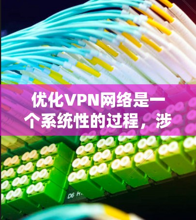 优化VPN网络是一个系统性的过程,涉及从选择服务到实际配置和维护的多个步骤。以下是根据我的思考过程整理出的优化VPN网络的分步指南 优化VPN网络是一个系统性的过程,涉及从选择服务到实际配置和维护的多个步骤。以下是根据我的思考过程整理出的优化VPN网络的分步指南