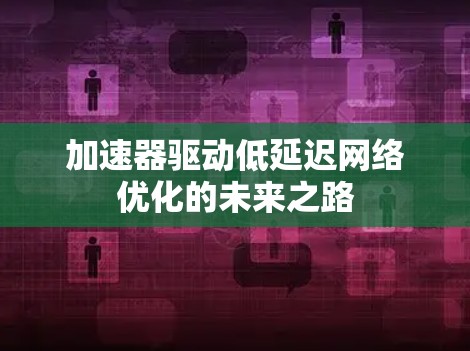 加速器驱动低延迟网络优化的未来之路 加速器驱动低延迟网络优化的未来之路