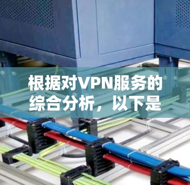 根据对VPN服务的综合分析，以下是基于稳定线路的排行榜，帮助您选择最适合的服务