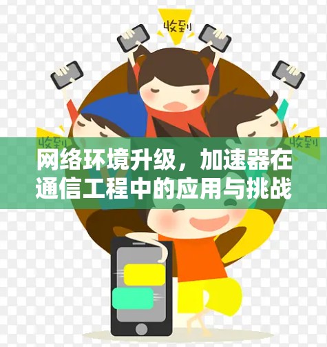 网络环境升级,加速器在通信工程中的应用与挑战 网络环境升级,加速器在通信工程中的应用与挑战