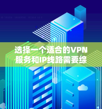 选择一个适合的VPN服务和IP线路需要综合考虑多个因素，以确保速度、安全性、可靠性和隐私保护。以下是详细的选择指南