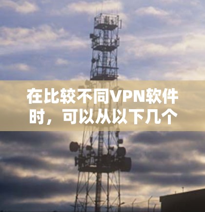 在比较不同VPN软件时,可以从以下几个关键维度进行分析,以帮助用户做出明智的选择 在比较不同VPN软件时,可以从以下几个关键维度进行分析,以帮助用户做出明智的选择