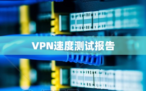 VPN速度测试报告 VPN速度测试报告