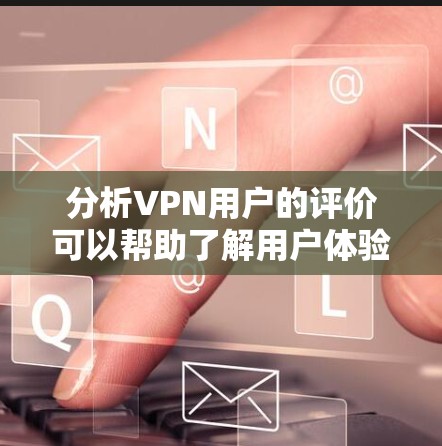 分析VPN用户的评价可以帮助了解用户体验,并指导VPN服务的改进。以下是对VPN用户评价分析的总结 分析VPN用户的评价可以帮助了解用户体验,并指导VPN服务的改进。以下是对VPN用户评价分析的总结