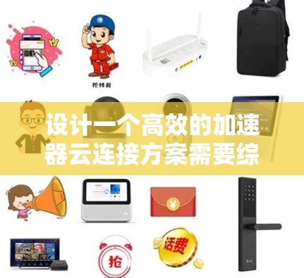 设计一个高效的加速器云连接方案需要综合考虑多个方面,确保在安全性、性能和可靠性之间取得平衡。以下是基于上述思考的分步方案 设计一个高效的加速器云连接方案需要综合考虑多个方面,确保在安全性、性能和可靠性之间取得平衡。以下是基于上述思考的分步方案