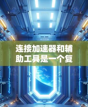 连接加速器和辅助工具是一个复杂但必要的过程，涉及硬件、软件和通信协议等多个方面。以下是分步骤的解决方案