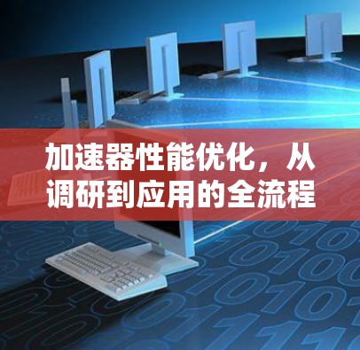 加速器性能优化，从调研到应用的全流程助力