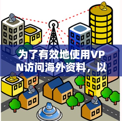 为了有效地使用VPN访问海外资料,以下是分步指南 为了有效地使用VPN访问海外资料,以下是分步指南