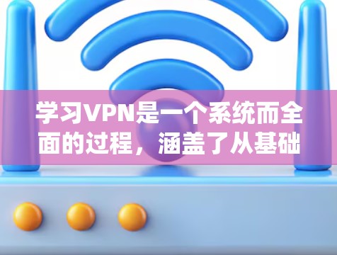学习VPN是一个系统而全面的过程,涵盖了从基础概念到实际操作的多个方面。以下是对VPN的全面学习总结,帮助你更好地掌握VPN的使用和应用 学习VPN是一个系统而全面的过程,涵盖了从基础概念到实际操作的多个方面。以下是对VPN的全面学习总结,帮助你更好地掌握VPN的使用和应用