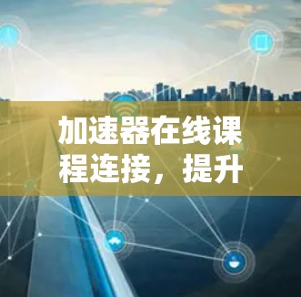 加速器在线课程连接，提升教学体验的技术助力