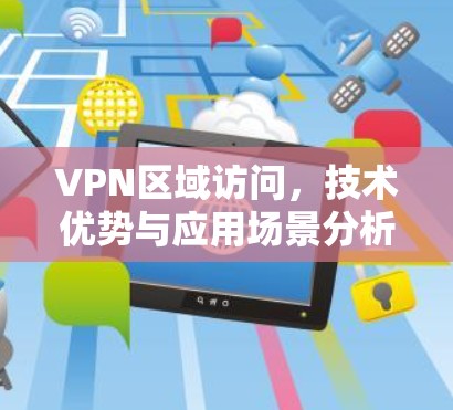 VPN区域访问,技术优势与应用场景分析 VPN区域访问,技术优势与应用场景分析