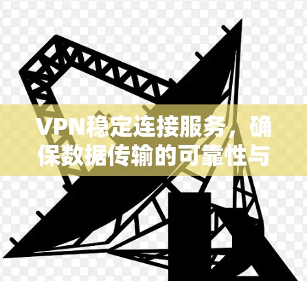 VPN稳定连接服务,确保数据传输的可靠性与安全性 VPN稳定连接服务,确保数据传输的可靠性与安全性