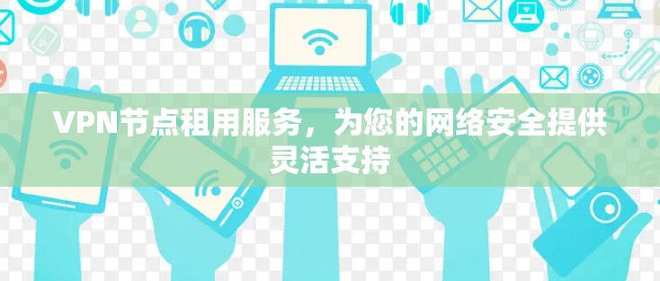 VPN节点租用服务,为您的网络安全提供灵活支持 VPN节点租用服务,为您的网络安全提供灵活支持
