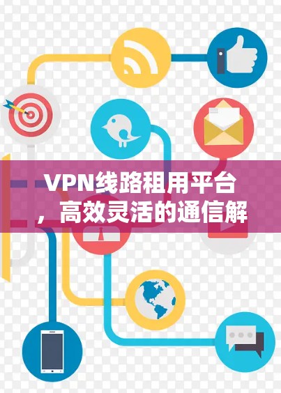 VPN线路租用平台，高效灵活的通信解决方案