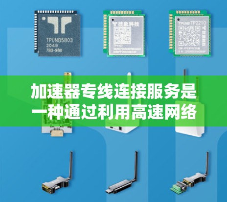加速器专线连接服务是一种通过利用高速网络和先进技术来优化数据传输效率的解决方案，主要用于提升网络性能，满足高带宽、低延迟和高安全性的需求。以下是对该服务的详细分析