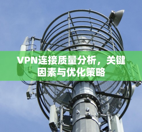 VPN连接质量分析,关键因素与优化策略 VPN连接质量分析,关键因素与优化策略